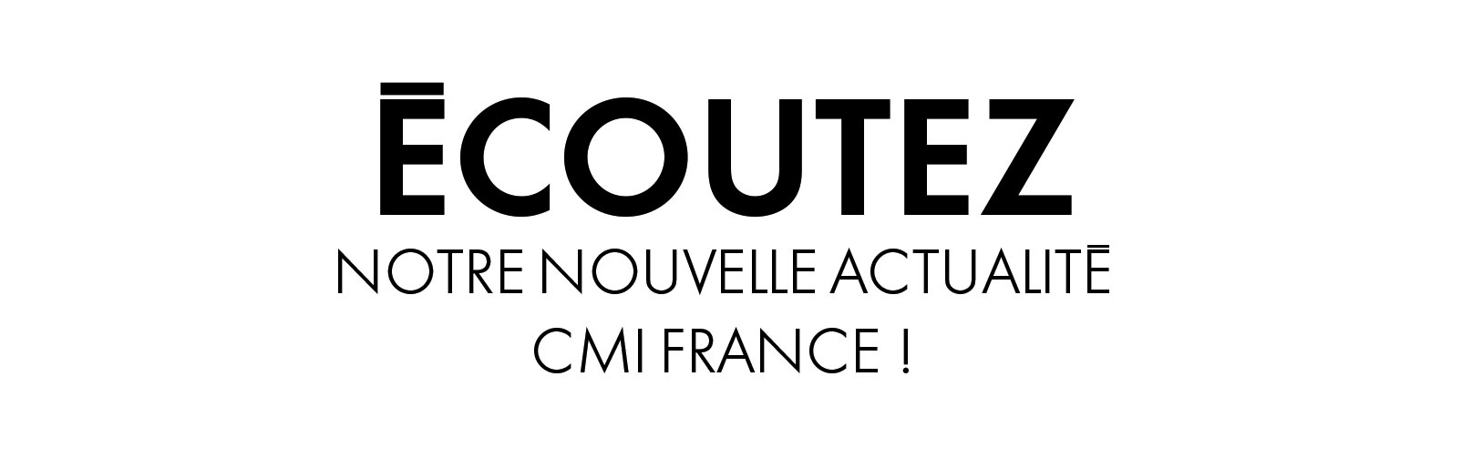 Ecoutez nouvelle actualité CMI France